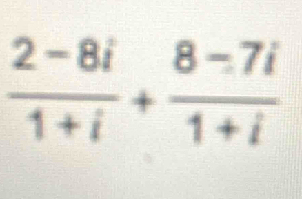  (2-8i)/1+i + (8-7i)/1+i 