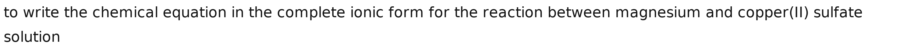 to write the chemical equation in the complete ionic form for the reaction between magnesium and copper(II) sulfate 
solution