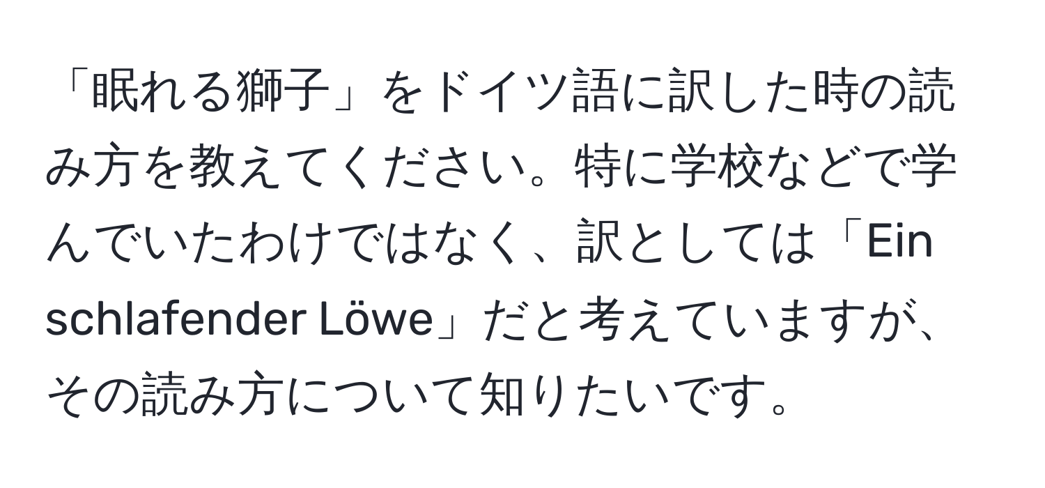 「眠れる獅子」をドイツ語に訳した時の読み方を教えてください。特に学校などで学んでいたわけではなく、訳としては「Ein schlafender Löwe」だと考えていますが、その読み方について知りたいです。