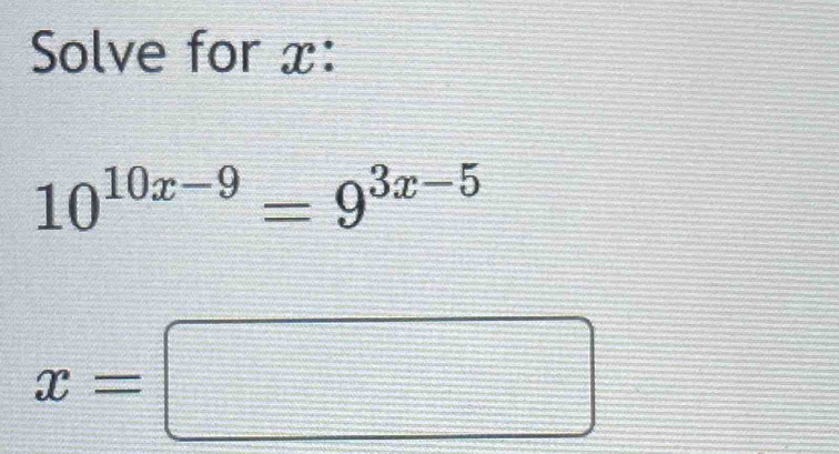 Solve for x :
10^(10x-9)=9^(3x-5)
x=□