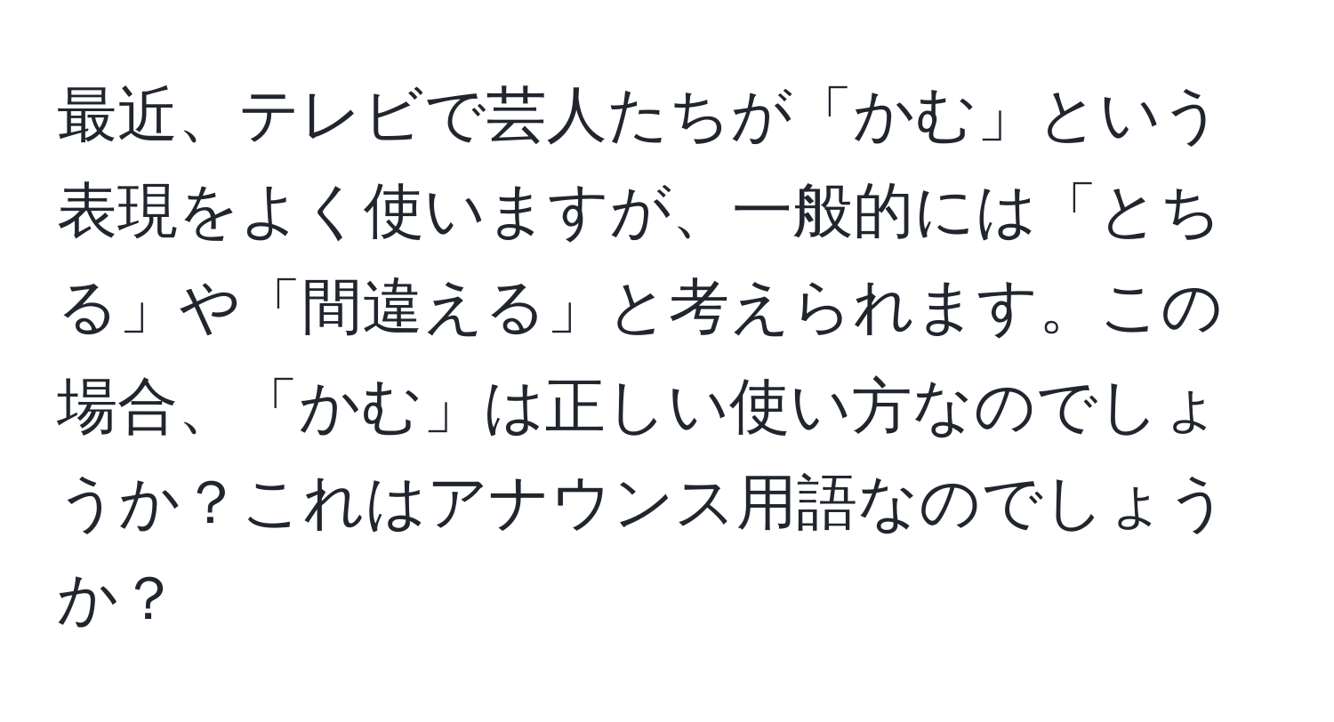 最近、テレビで芸人たちが「かむ」という表現をよく使いますが、一般的には「とちる」や「間違える」と考えられます。この場合、「かむ」は正しい使い方なのでしょうか？これはアナウンス用語なのでしょうか？