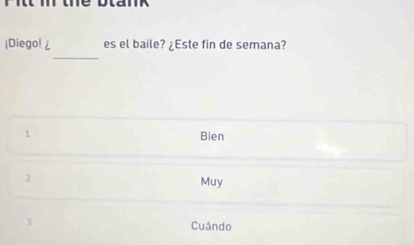 ¡Diego! es el baile? ¿Este fin de semana?
1 Bien
2
Muy
1
Cuándo