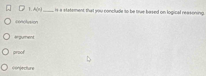 A(n) _ is a statement that you conclude to be true based on logical reasoning.
conclusion
argument
proof
conjecture