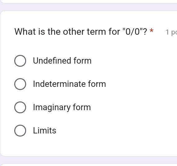 What is the other term for "0/0"? * 1 po
Undefined form
Indeterminate form
Imaginary form
Limits