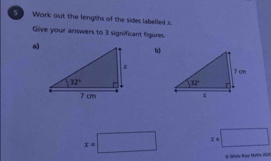 Work out the lengths of the sides labelled x.
Give your answers to 3 significant figures.
a)
b)

x=□
x=□
© White Rose Maths 2020