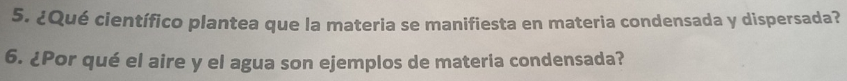 ¿Qué científico plantea que la materia se manifiesta en materia condensada y dispersada? 
6. ¿Por qué el aire y el agua son ejemplos de materia condensada?