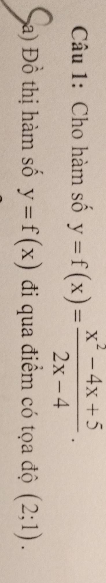 Cho hàm số y=f(x)= (x^2-4x+5)/2x-4 . 
a) Đồ thị hàm số y=f(x) đi qua điểm có tọa độ (2;1).