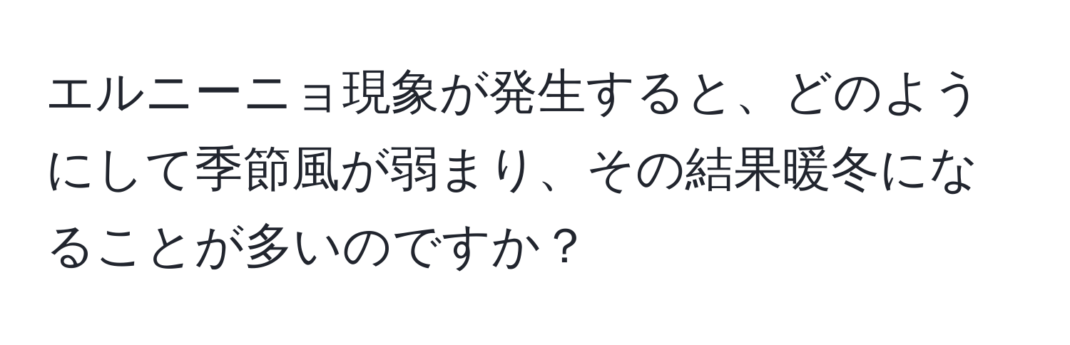 エルニーニョ現象が発生すると、どのようにして季節風が弱まり、その結果暖冬になることが多いのですか？