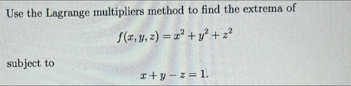 Use the Lagrange multipliers method to find the extrema of
f(x,y,z)=x^2+y^2+z^2
subject to
x+y-z=1.