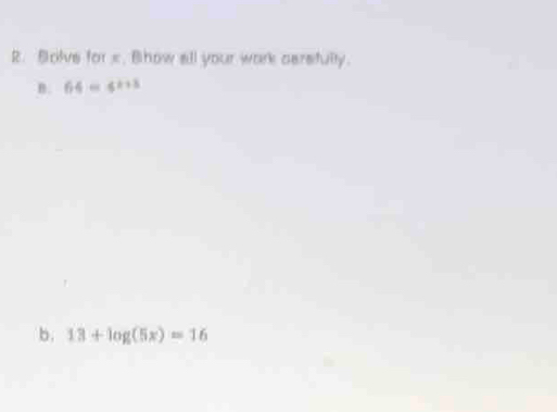 Bolve for x. Bhow all your work cersfulty. 
B. 64=6^(k+3)
b. 13+log (5x)=16