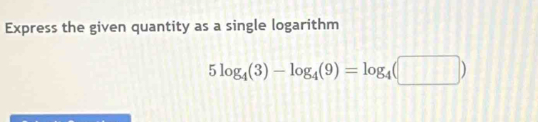 Express the given quantity as a single logarithm
5log _4(3)-log _4(9)=log _4(□ )