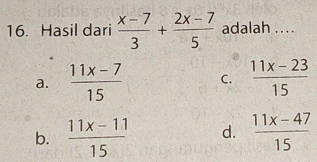 Hasil dari  (x-7)/3 + (2x-7)/5  adalah ....
a.  (11x-7)/15 
C.  (11x-23)/15 
b.  (11x-11)/15 
d.  (11x-47)/15 