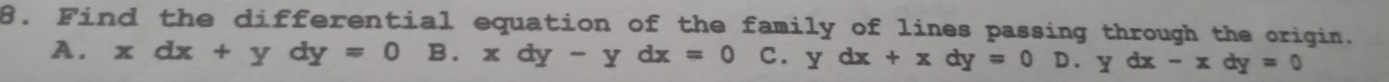 Find the differential equation of the family of lines passing through the origin.
A. xdx+ydy=0B. xdy-ydx=0 C. ydx+xdy=0D.ydx-xdy=0