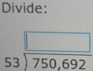 Divide:
beginarrayr □  53encloselongdiv 750,692endarray