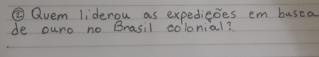 ②Qvem liderou as expediedes em busca 
de ouro no Brasil colonial?