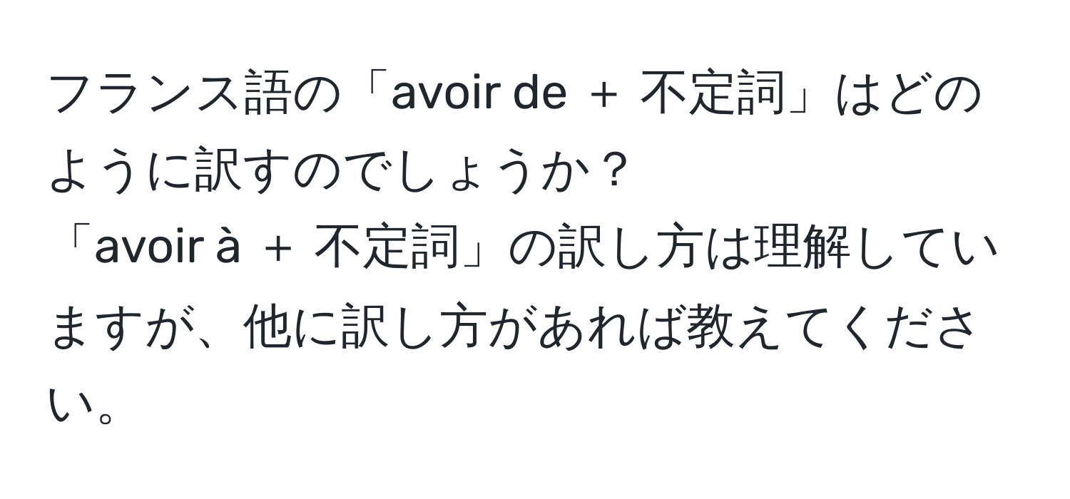 フランス語の「avoir de ＋ 不定詞」はどのように訳すのでしょうか？  
「avoir à ＋ 不定詞」の訳し方は理解していますが、他に訳し方があれば教えてください。