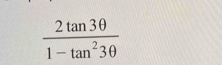  2tan 3θ /1-tan^23θ  