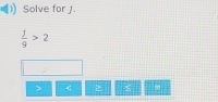 Solve for J
 j/9 >2
< 2</tex>
