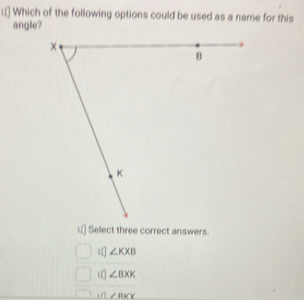 L* Which of the following options could be used as a name for this
angle?
×
B
K
i⊥ Select three correct answers.
∠ KXB
∠ BXK
in ∠ RKX