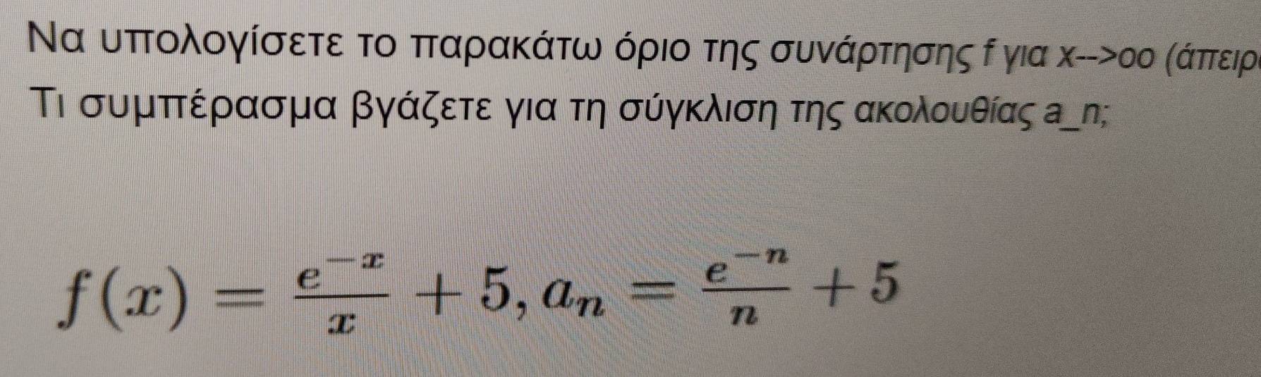 Να υπτολογίσετε το ππαρακάτω όριο της συνάρτησης δ για X-->00 (άπτειρ, 
Τι συμπτέρασμα βγάζετε για τη σύγκλιση της ακολουαθίας а₋η;
f(x)= (e^(-x))/x +5, a_n= (e^(-n))/n +5