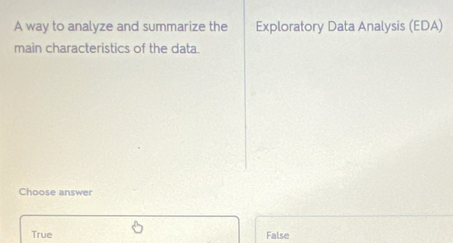 A way to analyze and summarize the Exploratory Data Analysis (EDA)
main characteristics of the data.
Choose answer
True False