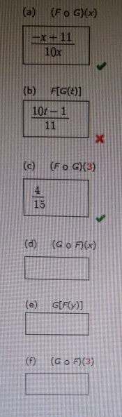 (Fcirc G)(x)
 (-x+11)/10x 
(b) F[G(t)]
 (10t-1)/11 
x
(c) (Fcirc G)(3)
 4/15 
(d) (Gcirc F)(x)
□ 
(e) G[F(y)]
PMN|= □ /□  
(f) (G_0F)(3)
△ A+△ B+8+9+9+