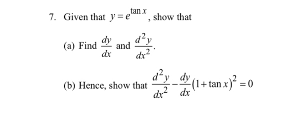 Given that y=e^(tan x) , show that 
(a) Find  dy/dx  and  d^2y/dx^2 . 
(b) Hence, show that  d^2y/dx^2 - dy/dx (1+tan x)^2=0