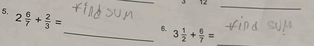 3 12
5. 2 6/7 + 2/3 =
_ 
_6. 3 1/2 + 6/7 =