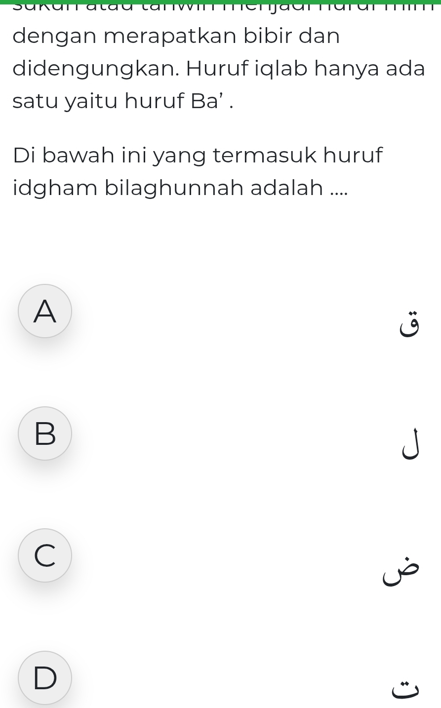 merja
dengan merapatkan bibir dan
didengungkan. Huruf iqlab hanya ada
satu yaitu huruf Ba’ .
Di bawah ini yang termasuk huruf
idgham bilaghunnah adalah ....
A
j
B

C

D