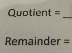 Quotient=
Remainder =