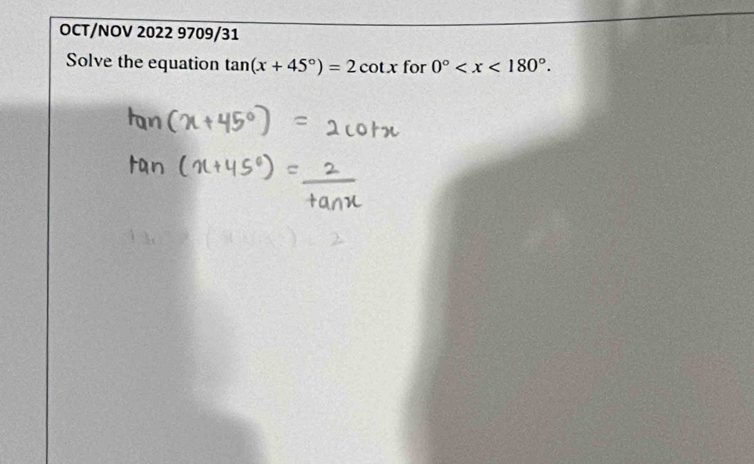 OCT/NOV 2022 9709/31 
Solve the equation tan (x+45°)=2cot x for 0° .