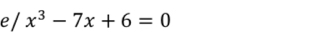 e/ x^3-7x+6=0