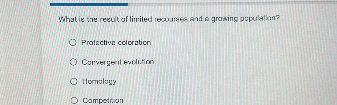 What is the result of limited recourses and a growing population?
Protective coloration
Convergent evolution
Homology
Competition