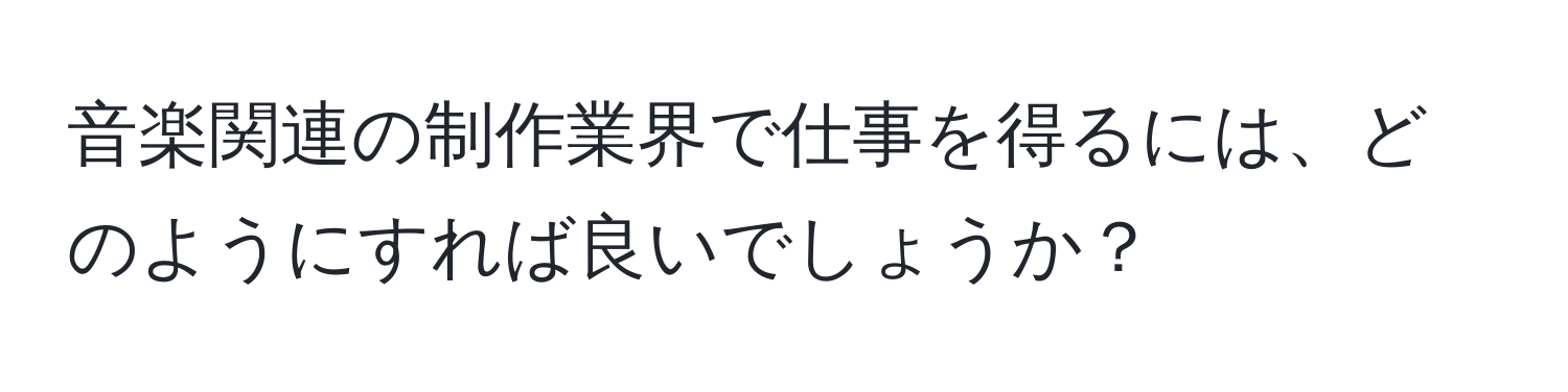 音楽関連の制作業界で仕事を得るには、どのようにすれば良いでしょうか？