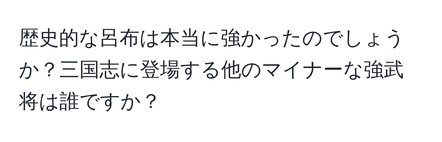 歴史的な呂布は本当に強かったのでしょうか？三国志に登場する他のマイナーな強武将は誰ですか？