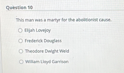 This man was a martyr for the abolitionist cause.
Elijah Lovejoy
Frederick Douglass
Theodore Dwight Weld
William Lloyd Garrison