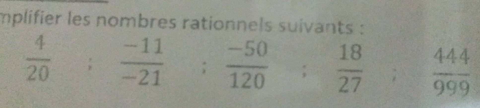 mplifier les nombres rationnels suivants :
 4/20 ;  (-11)/-21 ;  (-50)/120 ;  18/27 ;  444/999 