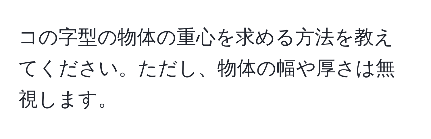 コの字型の物体の重心を求める方法を教えてください。ただし、物体の幅や厚さは無視します。