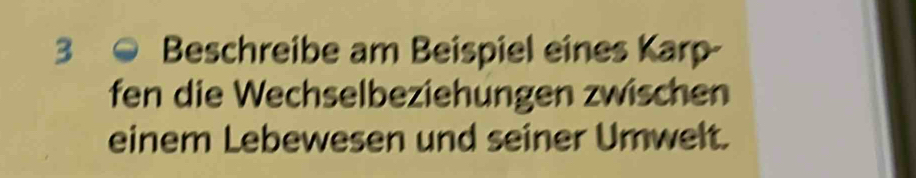 Beschreibe am Beispiel eines Karp- 
fen die Wechselbeziehungen zwischen 
einem Lebewesen und seiner Umwelt.