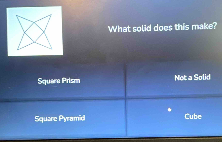 What solid does this make?
Square Prism Not a Solid
Square Pyramid Cube