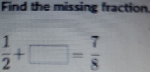 Find the missing fraction
 1/2 +□ = 7/8 