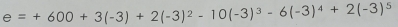 e=+600+3(-3)+2(-3)^2-10(-3)^3-6(-3)^4+2(-3)^5