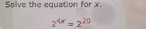 Solve the equation for x.
2^(4x)=2^(20)