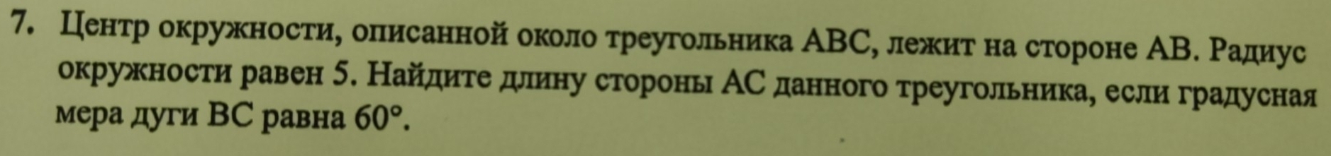 Центр окружностиη олрисанной около треугольника АВС, лежиτ на стороне АВ. Ρадиус 
окружности равен 5. Найдиτе длину сторонь АС данного треугольникае если градусная 
мера дуги ВС равна 60°.