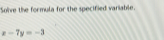 Solve the formula for the specified variable.
x-7y=-3