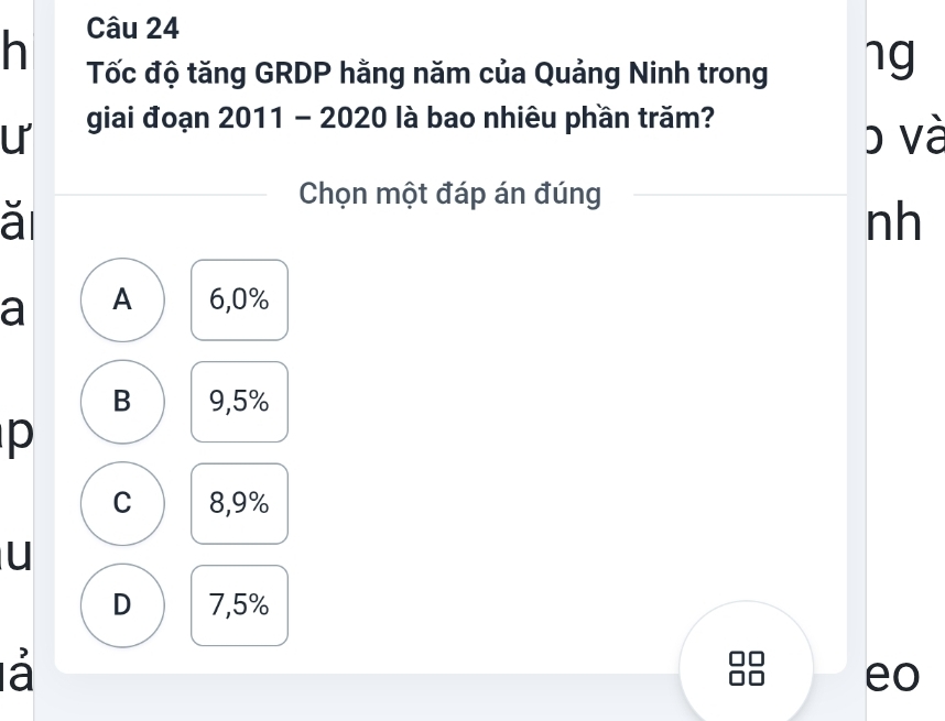 Tốc độ tăng GRDP hằng năm của Quảng Ninh trong ng
ur giai đoạn 2011 - 2020 là bao nhiêu phần trăm?
b và
ǎi
Chọn một đáp án đúng
nh
a A 6,0%
B 9,5%
p
C 8,9%
u
D 7,5%
là
eo