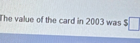 The value of the card in 2003 was $□