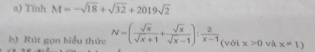 Tinh M=-sqrt(18)+sqrt(32)+2019sqrt(2)
b) Rút gọn biểu thức N=( sqrt(x)/sqrt(x)+1 + sqrt(x)/sqrt(x)-1 ): 2/x-1  (với x>0 và x!= 1)