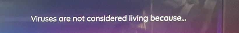 Viruses are not considered living because...