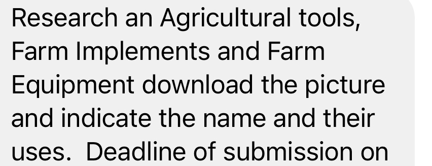 Research an Agricultural tools, 
Farm Implements and Farm 
Equipment download the picture 
and indicate the name and their 
uses. Deadline of submission on